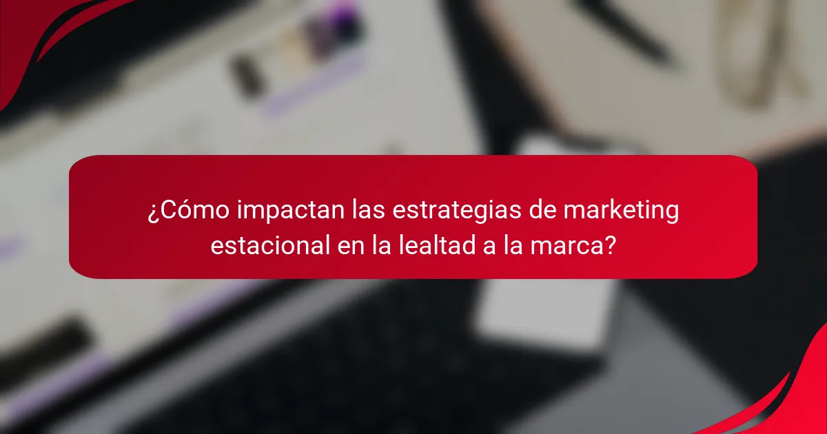 ¿Cómo impactan las estrategias de marketing estacional en la lealtad a la marca?