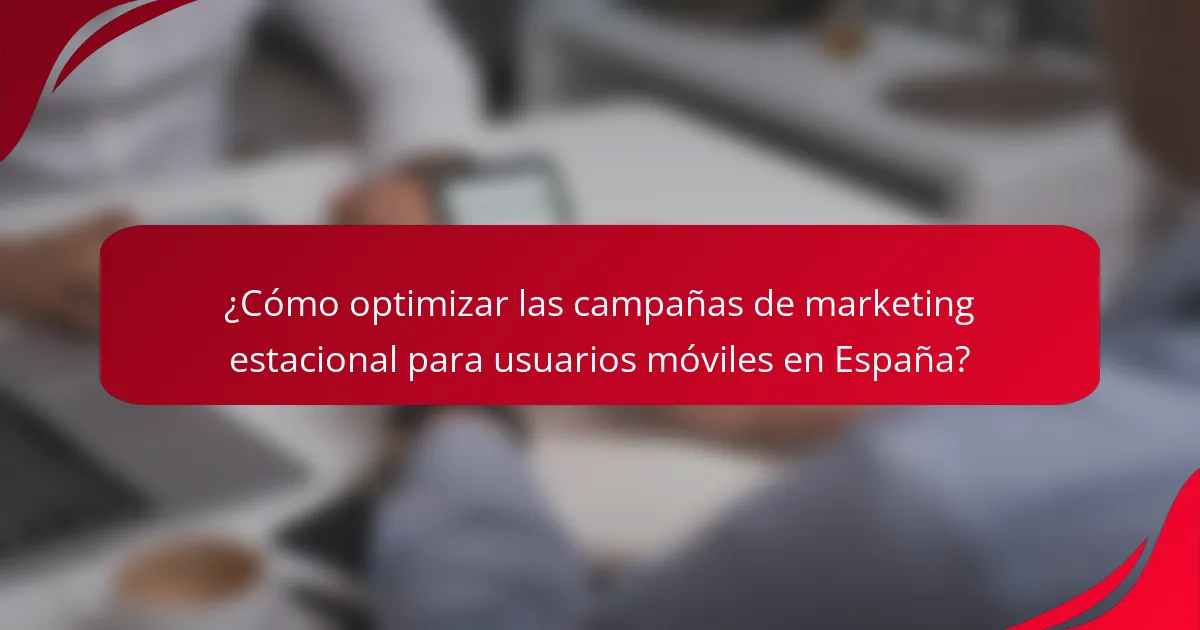 ¿Cómo optimizar las campañas de marketing estacional para usuarios móviles en España?