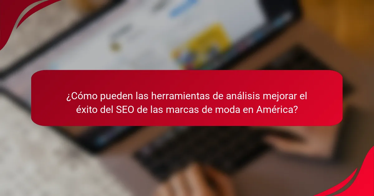 ¿Cómo pueden las herramientas de análisis mejorar el éxito del SEO de las marcas de moda en América?