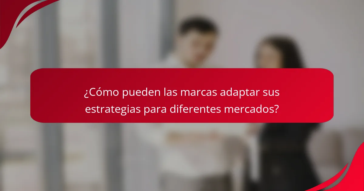 ¿Cómo pueden las marcas adaptar sus estrategias para diferentes mercados?