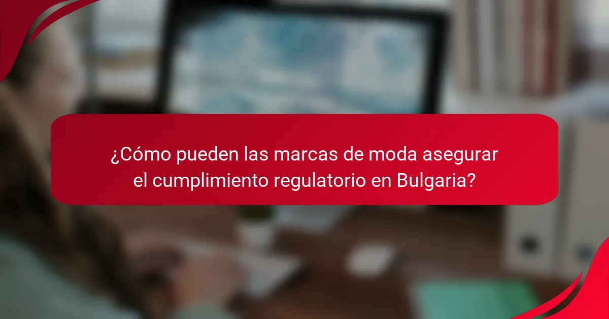 ¿Cómo pueden las marcas de moda asegurar el cumplimiento regulatorio en Bulgaria?