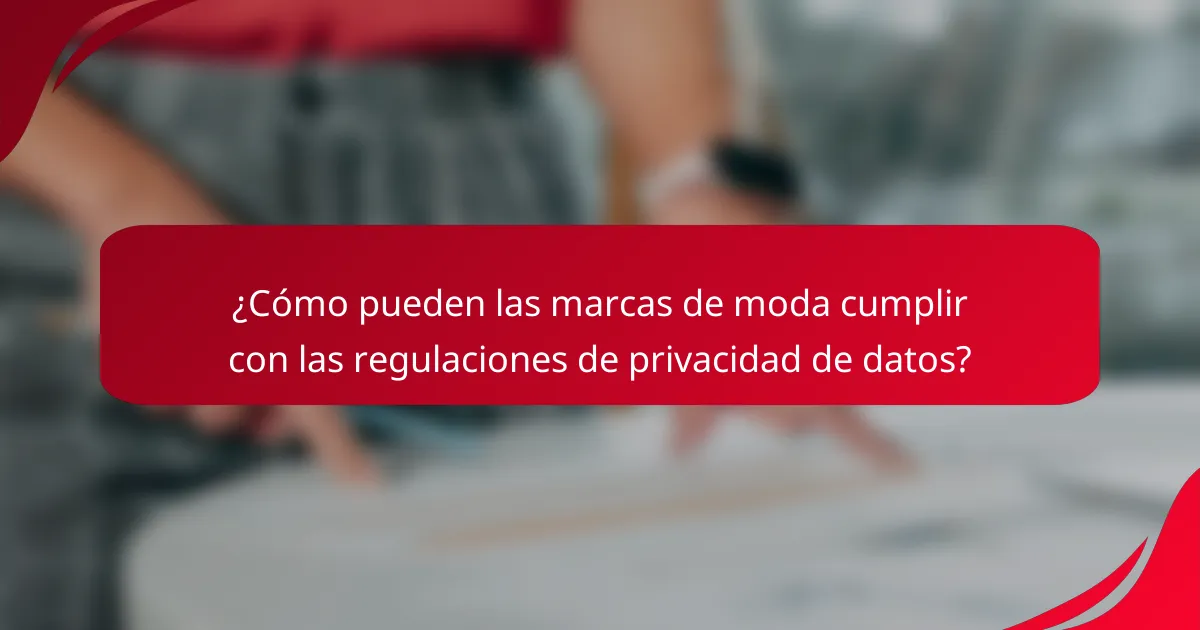 ¿Cómo pueden las marcas de moda cumplir con las regulaciones de privacidad de datos?