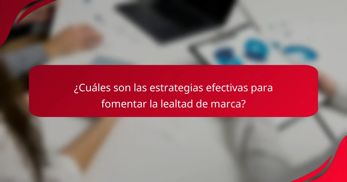 ¿Cuáles son las estrategias efectivas para fomentar la lealtad de marca?