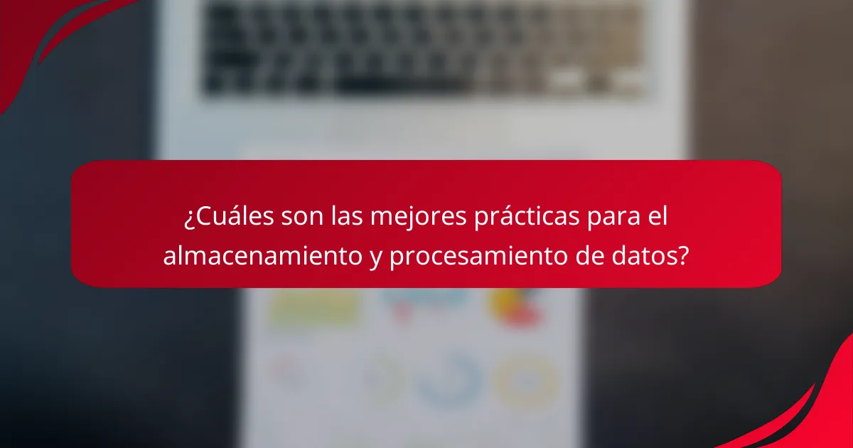 ¿Cuáles son las mejores prácticas para el almacenamiento y procesamiento de datos?
