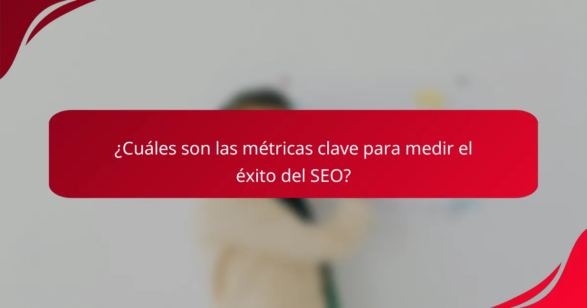 ¿Cuáles son las métricas clave para medir el éxito del SEO?