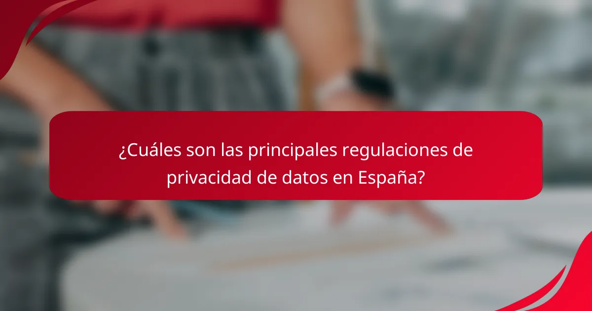 ¿Cuáles son las principales regulaciones de privacidad de datos en España?