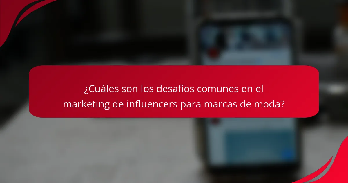 ¿Cuáles son los desafíos comunes en el marketing de influencers para marcas de moda?