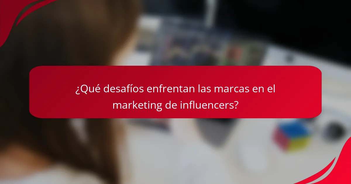 ¿Qué desafíos enfrentan las marcas en el marketing de influencers?