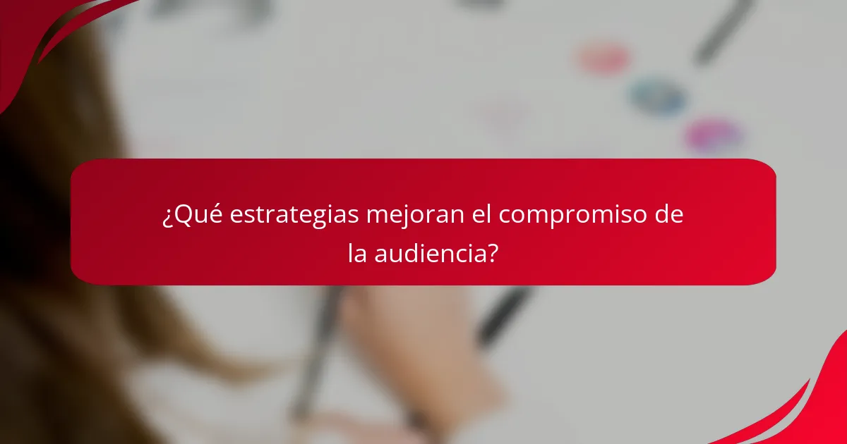 ¿Qué estrategias mejoran el compromiso de la audiencia?