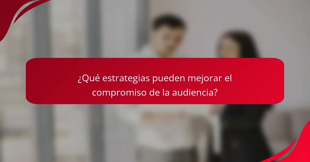 ¿Qué estrategias pueden mejorar el compromiso de la audiencia?