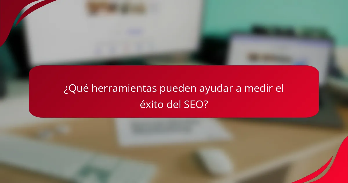 ¿Qué herramientas pueden ayudar a medir el éxito del SEO?