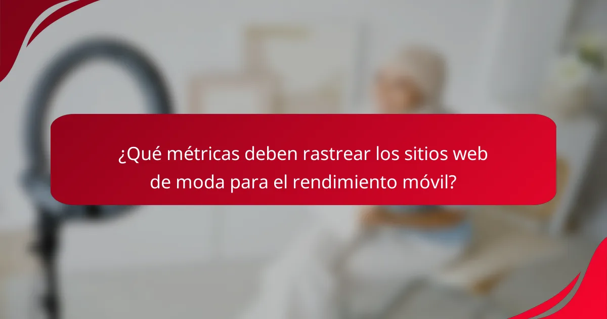 ¿Qué métricas deben rastrear los sitios web de moda para el rendimiento móvil?