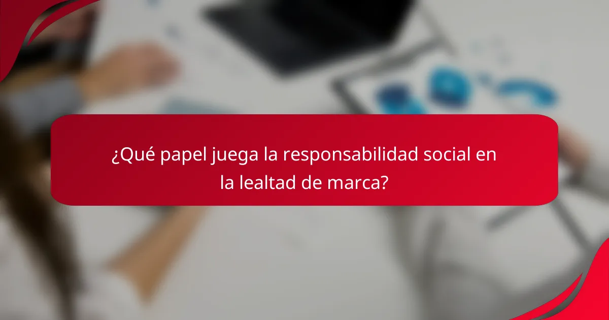 ¿Qué papel juega la responsabilidad social en la lealtad de marca?
